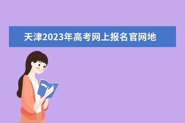 天津2023年高考网上报名官网地址 天津高考报名方法