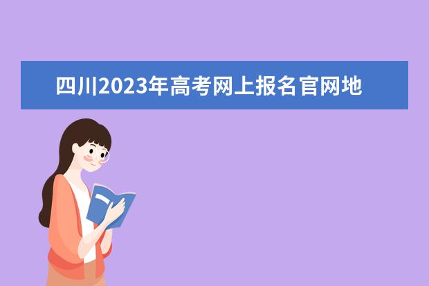四川2023年高考网上报名官网地址 四川高考报名方法