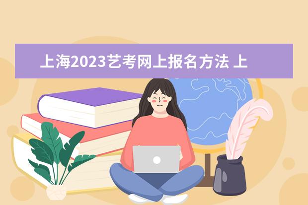 上海2023艺考网上报名方法 上海艺考网上报名流程是什么