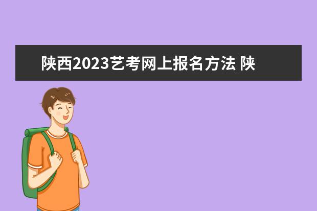 陕西2023艺考网上报名方法 陕西艺考网上报名流程是什么