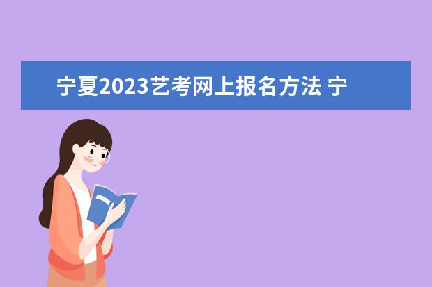 宁夏2023艺考网上报名方法 宁夏艺考网上报名流程是什么