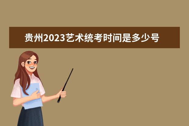 贵州2023艺术统考时间是多少号 贵州艺考考哪些科目