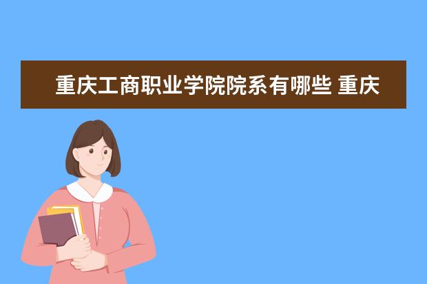 重庆工商职业学院院系有哪些 重庆工商职业学院院系分布