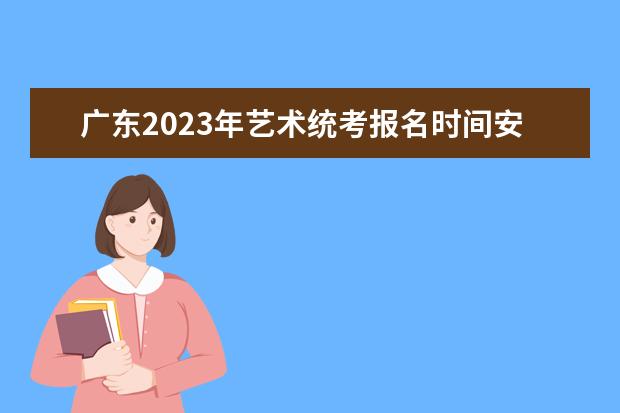 广东2023年艺术统考报名时间安排 广东艺考统考怎么报名