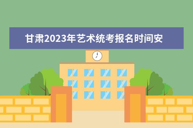 甘肃2023年艺术统考报名时间安排 甘肃艺考统考怎么报名