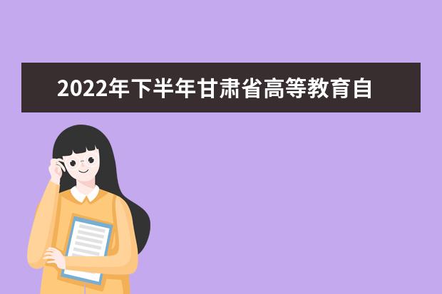 2022年下半年甘肃省高等教育自学考试  社会型考生毕业初审公告