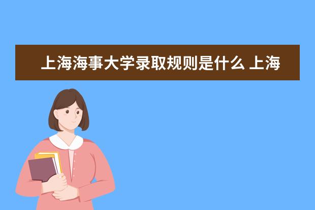 上海海事大学录取规则是什么 上海海事大学就业怎么样