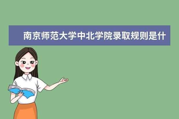 南京师范大学中北学院录取规则是什么 南京师范大学中北学院就业怎么样