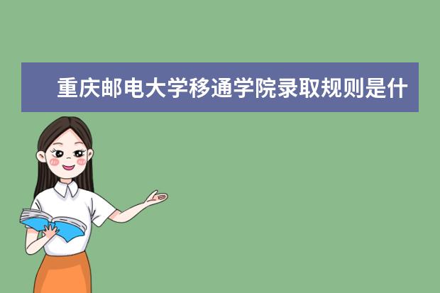 重庆邮电大学移通学院录取规则是什么 重庆邮电大学移通学院就业怎么样