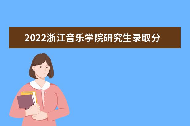 2022浙江音乐学院研究生录取分数线是多少 往年考研分数线参考