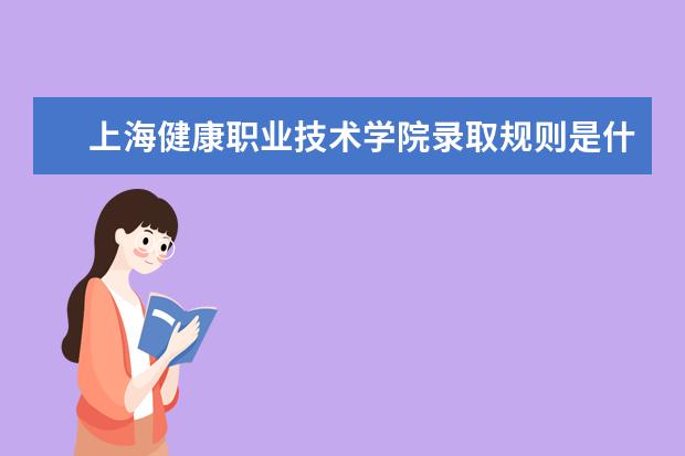 上海健康职业技术学院录取规则是什么 上海健康职业技术学院就业怎么样