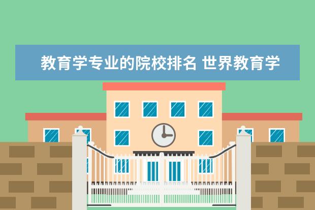 教育学专业的院校排名 世界教育学排名前十的大学:香港大学首上榜,第四最古...