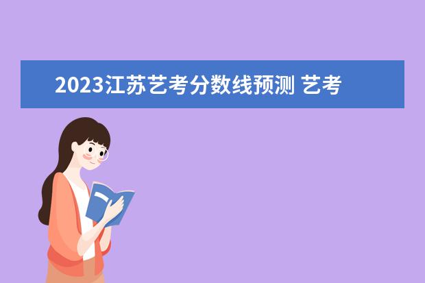 2023江苏艺考分数线预测 艺考分数是怎么算的