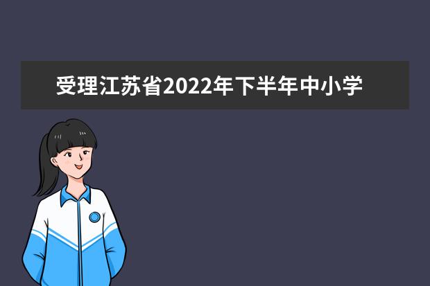 受理江苏省2022年下半年中小学  教师资格考试面试考生退费申请的通告