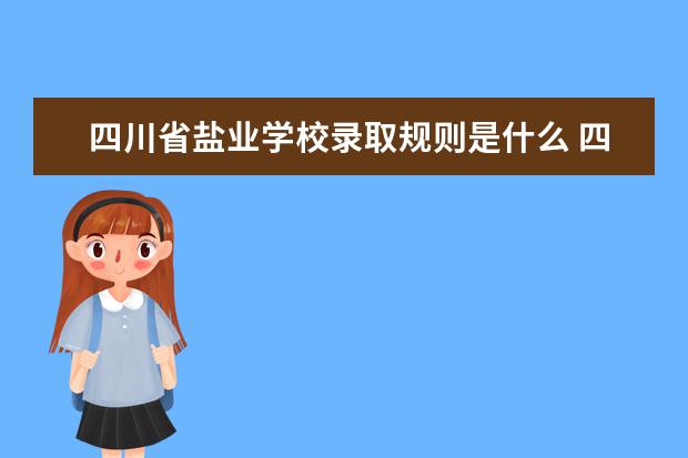 四川省盐业学校录取规则是什么 四川省盐业学校就业怎么样