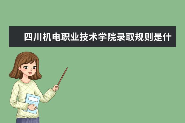 四川机电职业技术学院录取规则是什么 四川机电职业技术学院就业怎么样