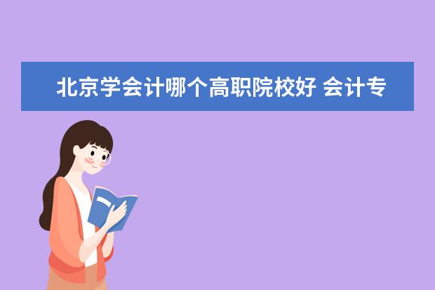 北京学会计哪个高职院校好 会计专业对口升学有哪些学校?