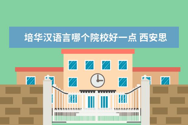培华汉语言哪个院校好一点 西安思源学院和西安培华学院哪个好?