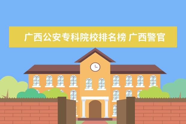 广西公安专科院校排名榜 广西警官高等专科学校可以参加公安联考吗