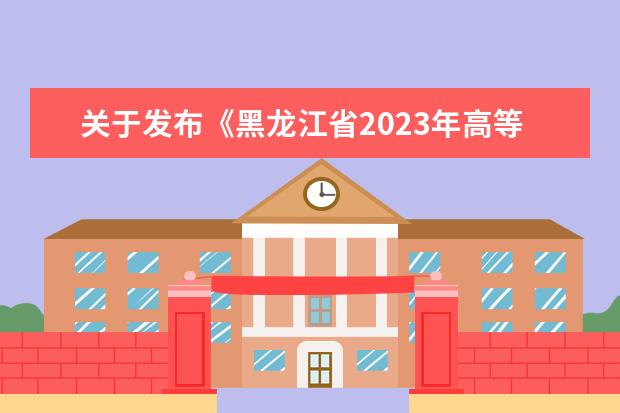 关于发布《黑龙江省2023年高等教育自学考试实践环节考核和技能课考试开考计划》的通知