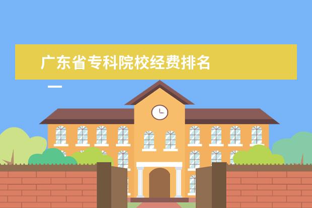 广东省专科院校经费排名 
  一、广州南洋理工职业学院在哪里