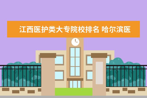 江西医护类大专院校排名 哈尔滨医护卫生学校是大专吗