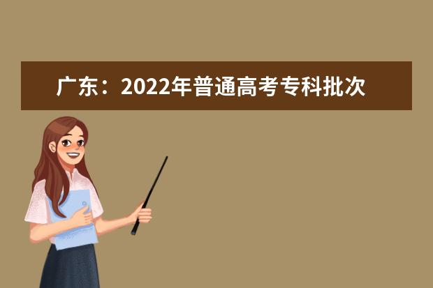 广东：2022年普通高考专科批次普通类录取日程安排