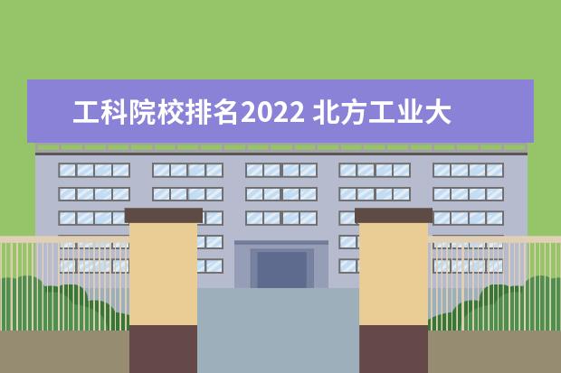 工科院校排名2022 北方工业大学排名2022最新排名