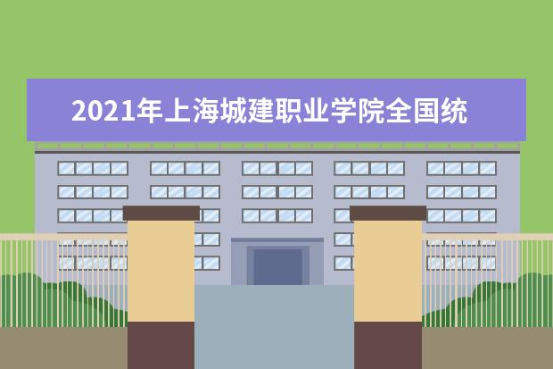 2021年上海城建职业学院全国统考招生章程  如何