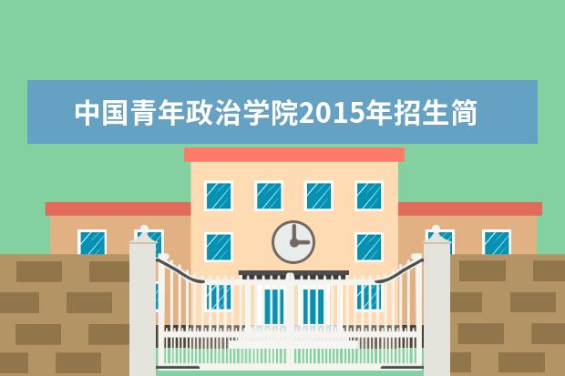 中国青年政治学院2015年招生简章  怎样
