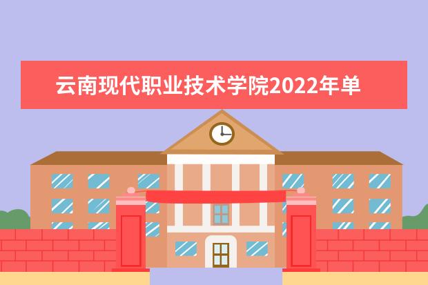 云南现代职业技术学院2022年单独考试招生章程 2021年招生章程
