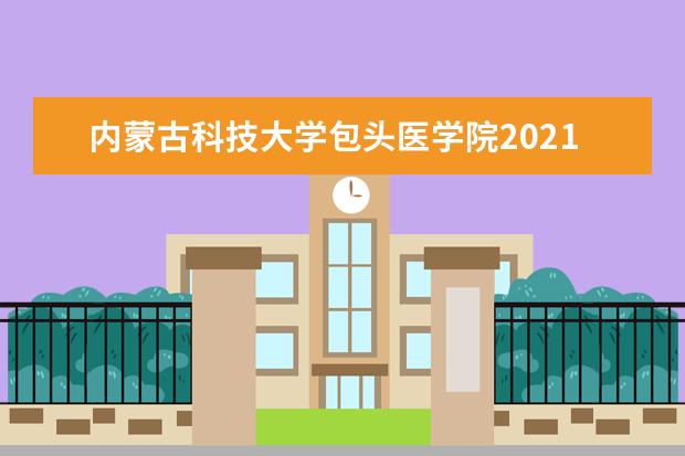 <a target="_blank" href="/academy/detail/16029.html" title="内蒙古科技大学包头医学院">内蒙古科技大学包头医学院</a>2021年招生章程  好不好