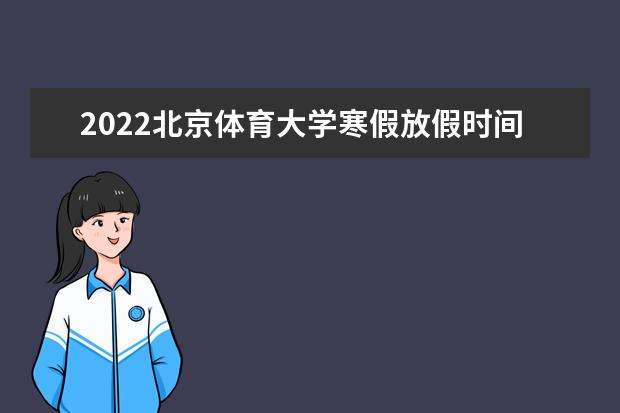 2022北京体育大学寒假放假时间 新生入学流程及注意事项 2022年迎新网站入口