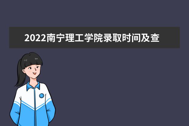 2022南宁理工学院录取时间及查询入口 什么时候能查录取 2022清明节放假时间安排 放不放假