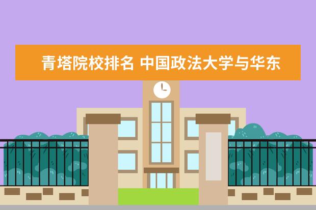 青塔院校排名 中国政法大学与华东政法大学哪个好