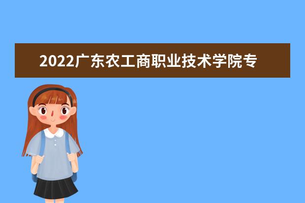2022广东农工商职业技术学院专业排名 哪些专业比较好 2021专业排名 哪些专业比较好