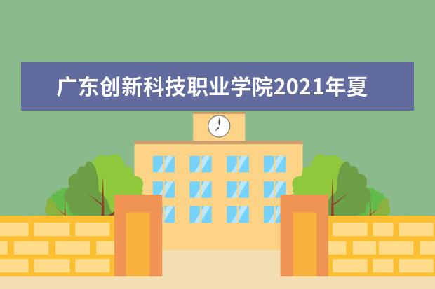 广东创新科技职业学院2021年夏季高考招生章程  好不好
