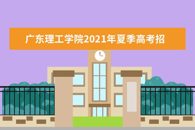 广东理工学院2021年夏季高考招生章程  如何