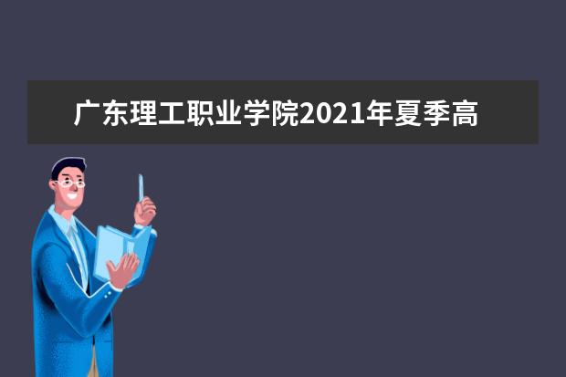 广东理工职业学院2021年夏季高考招生章程  如何