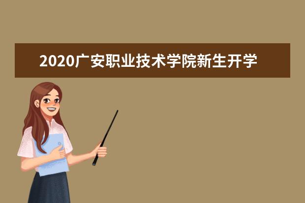 2020<a target="_blank" href="/academy/detail/14589.html" title="广安职业技术学院">广安职业技术学院</a>新生开学报到时间  怎样