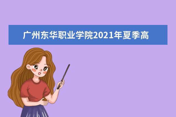 广州东华职业学院2021年夏季高考招生章程  好不好