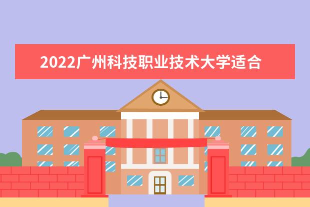 2022广州科技职业技术大学适合女生的专业有哪些  如何