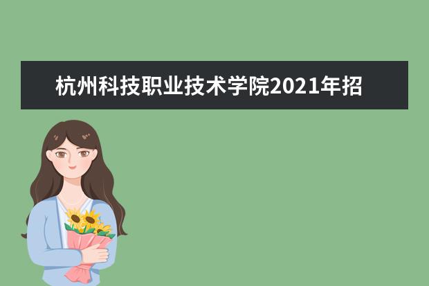 杭州科技职业技术学院2021年招生章程  怎样
