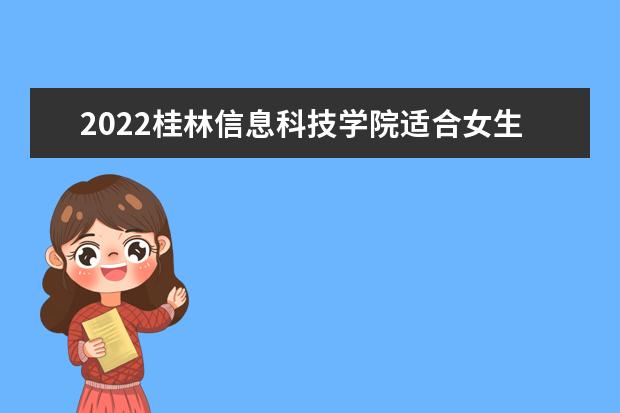 2022桂林信息科技学院适合女生的专业有哪些 什么专业好就业  如何