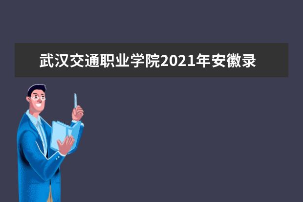武汉交通职业学院2021年安徽录取分数线 2021年北京录取分数线