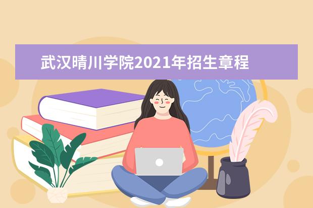 武汉晴川学院2021年招生章程  怎样