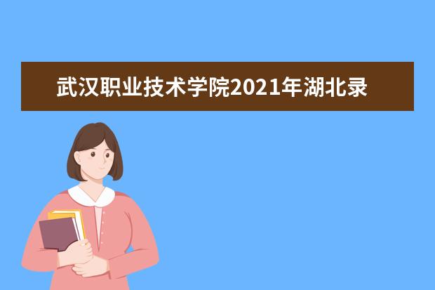 武汉职业技术学院2021年湖北录取分数线 2021年河南录取分数线