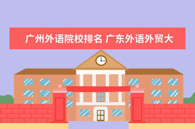 广州外语院校排名 广东外语外贸大学排名