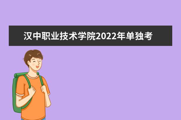 汉中职业技术学院2022年单独考试招生章程 2021年招生章程