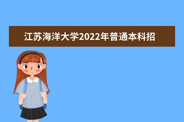 江苏海洋大学2022年普通本科招生章程 2021年普通本科招生章程